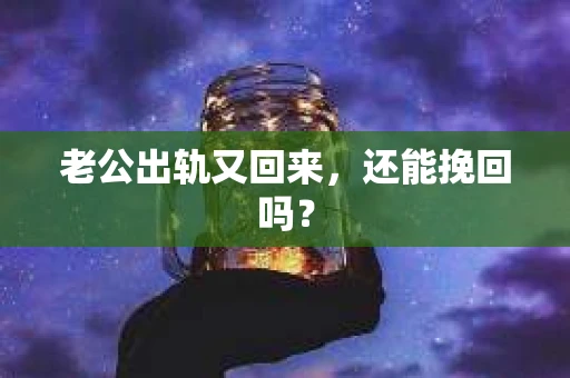 老公出轨又回来，还能挽回吗？