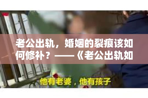老公出轨，婚姻的裂痕该如何修补？——《老公出轨如何挽回的书》带你走出困境