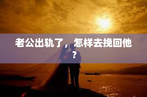 老公出轨了，怎样去挽回他？