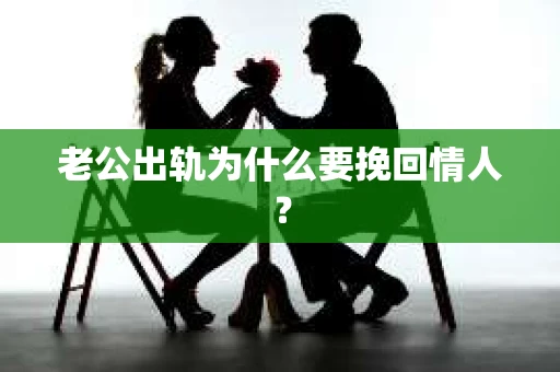 老公出轨为什么要挽回情人？