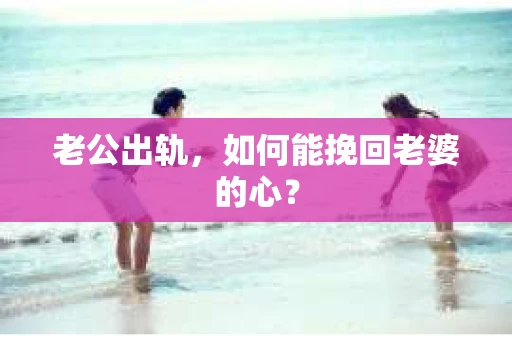 老公出轨，如何能挽回老婆的心？