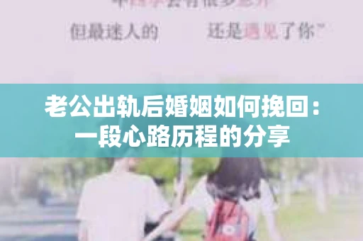 老公出轨后婚姻如何挽回：一段心路历程的分享