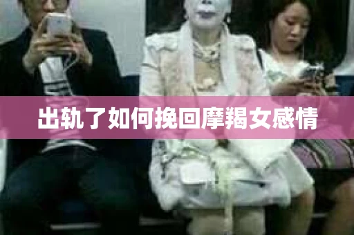 出轨了如何挽回摩羯女感情