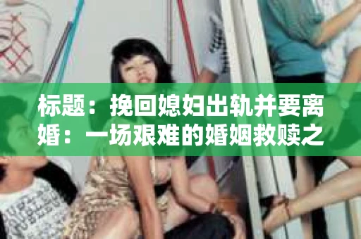 标题：挽回媳妇出轨并要离婚：一场艰难的婚姻救赎之路