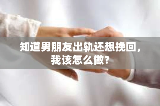 知道男朋友出轨还想挽回，我该怎么做？