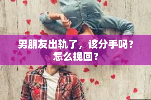 男朋友出轨了，该分手吗？怎么挽回？