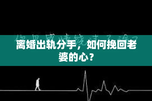 离婚出轨分手，如何挽回老婆的心？