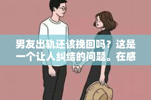 男友出轨还该挽回吗？这是一个让人纠结的问题。在感情的世界里，每个人都会遇到各种各样的困扰，而出轨无疑是其中最让人痛苦的一种。那么，当男友出轨时，我们究竟该不该挽回这段感情呢？以下是我的一些看法。