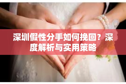 深圳假性分手如何挽回？深度解析与实用策略