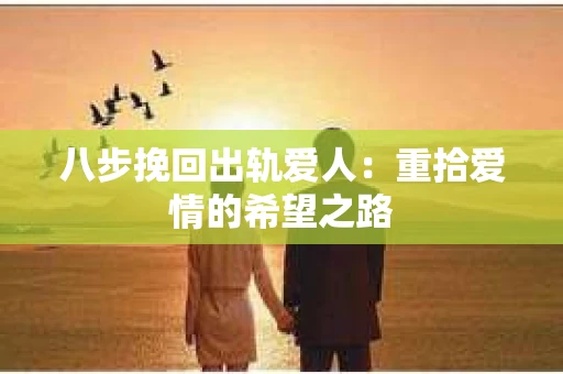 八步挽回出轨爱人：重拾爱情的希望之路