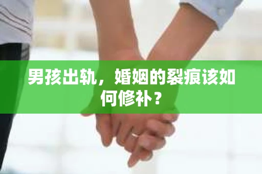 男孩出轨，婚姻的裂痕该如何修补？