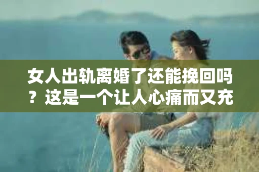 女人出轨离婚了还能挽回吗？这是一个让人心痛而又充满疑惑的问题。在这个充满变数的世界里，婚姻的稳固性似乎变得越来越脆弱。那么，当女人出轨导致离婚后，还有没有可能挽回这段婚姻呢？让我们一起来探讨这个问题。