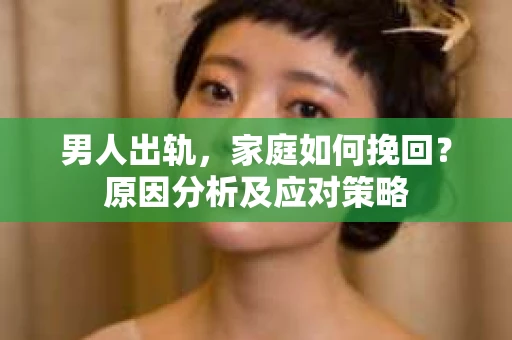 男人出轨，家庭如何挽回？原因分析及应对策略