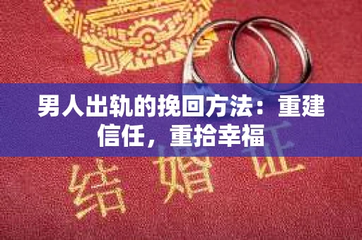 男人出轨的挽回方法:重建信任,重拾幸福 男人出轨的挽回方法:重建信任,重拾幸福