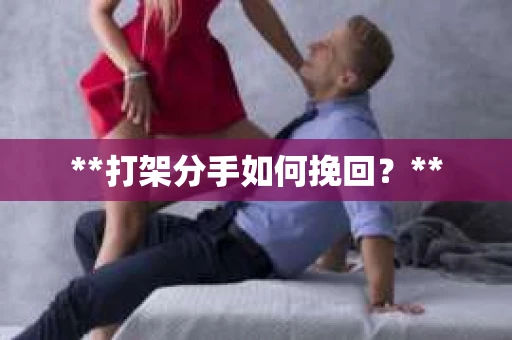 **打架分手如何挽回？**