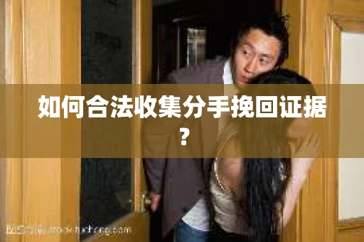 如何合法收集分手挽回证据？