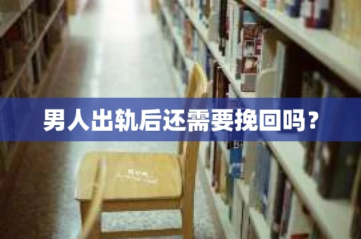 男人出轨后还需要挽回吗？