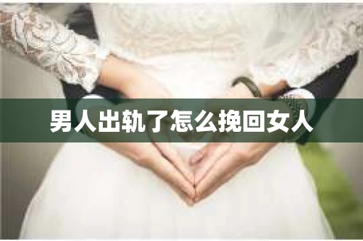 男人出轨了怎么挽回女人