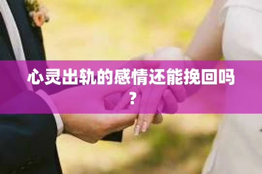 心灵出轨的感情还能挽回吗？