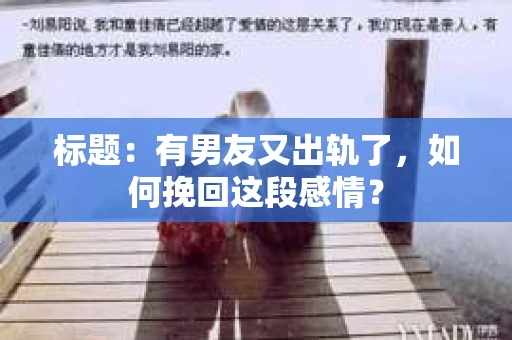 标题：有男友又出轨了，如何挽回这段感情？