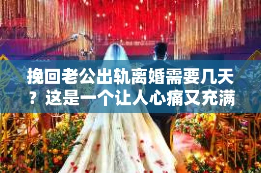 挽回老公出轨离婚需要几天？这是一个让人心痛又充满疑惑的问题。每个人的情况都是独一无二的，所以答案并不简单。在这篇文章中，我将结合实际情况，为大家分析这个问题，希望能给你一些启示。