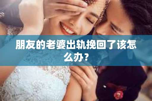 朋友的老婆出轨挽回了该怎么办？