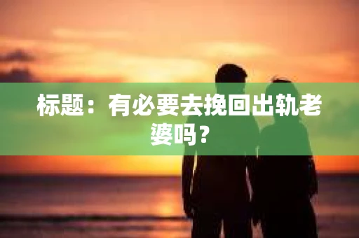 标题：有必要去挽回出轨老婆吗？