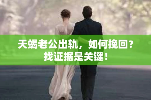 天蝎老公出轨，如何挽回？找证据是关键！