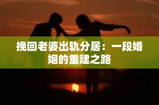 挽回老婆出轨分居：一段婚姻的重建之路