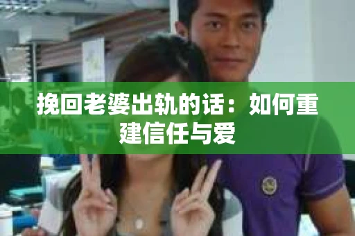 挽回老婆出轨的话：如何重建信任与爱
