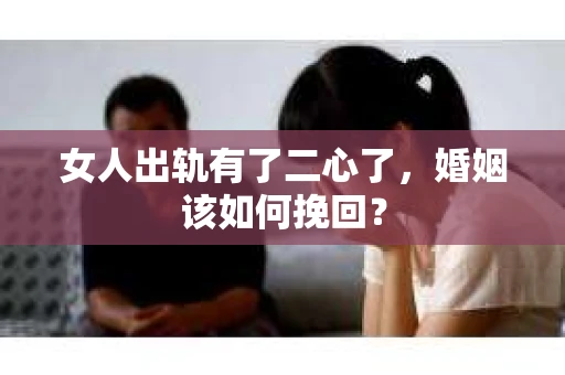 女人出轨有了二心了，婚姻该如何挽回？