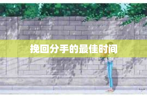 挽回分手的最佳时间