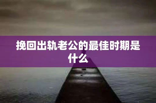 挽回出轨老公的最佳时期是什么