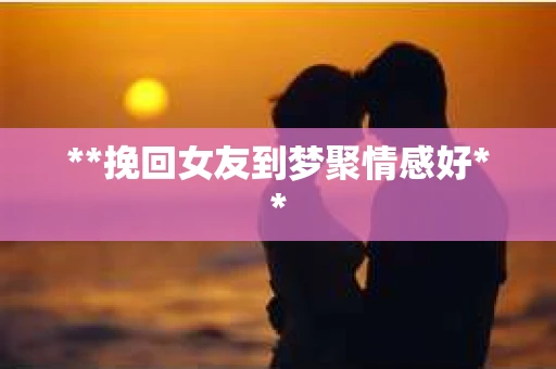 **挽回女友到梦聚情感好**