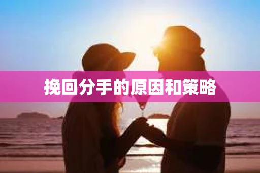 挽回分手的原因和策略