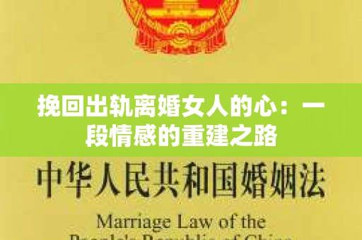 挽回出轨离婚女人的心：一段情感的重建之路
