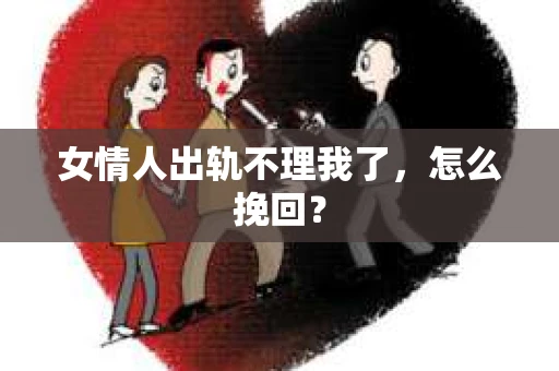 女情人出轨不理我了，怎么挽回？