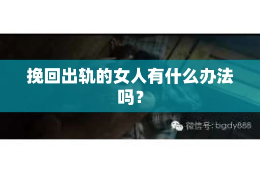 挽回出轨的女人有什么办法吗？
