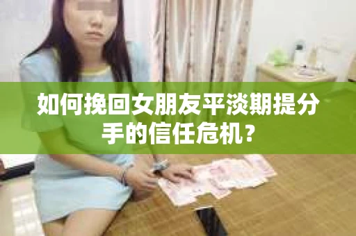 如何挽回女朋友平淡期提分手的信任危机？