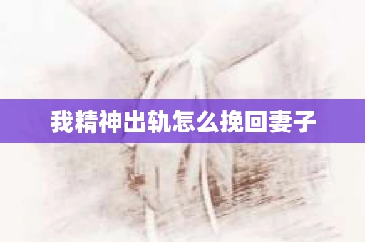 我精神出轨怎么挽回妻子