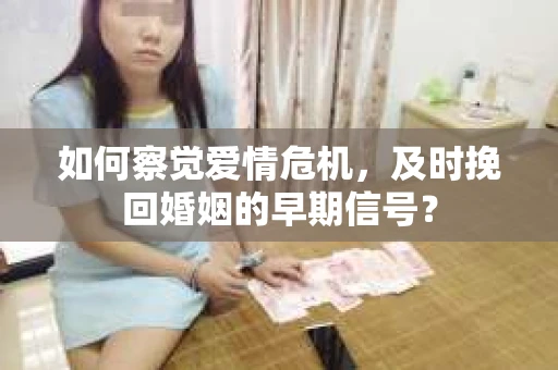 如何察觉爱情危机，及时挽回婚姻的早期信号？