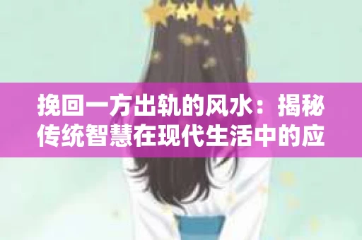挽回一方出轨的风水：揭秘传统智慧在现代生活中的应用