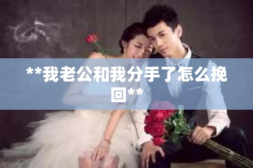 **我老公和我分手了怎么挽回**