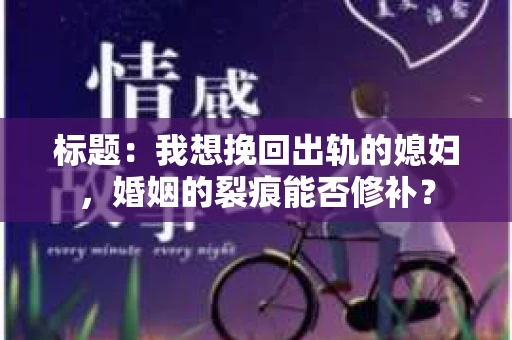 标题：我想挽回出轨的媳妇，婚姻的裂痕能否修补？