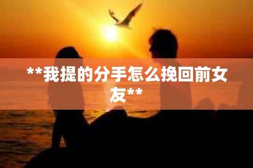 **我提的分手怎么挽回前女友**
