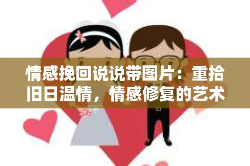 情感挽回说说带图片：重拾旧日温情，情感修复的艺术