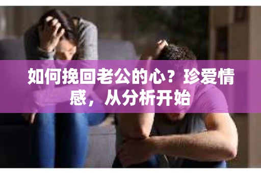 如何挽回老公的心？珍爱情感，从分析开始