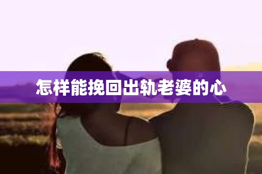怎样能挽回出轨老婆的心