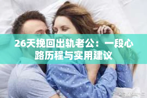 26天挽回出轨老公：一段心路历程与实用建议