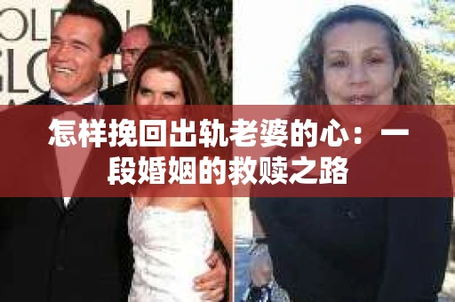 怎样挽回出轨老婆的心：一段婚姻的救赎之路